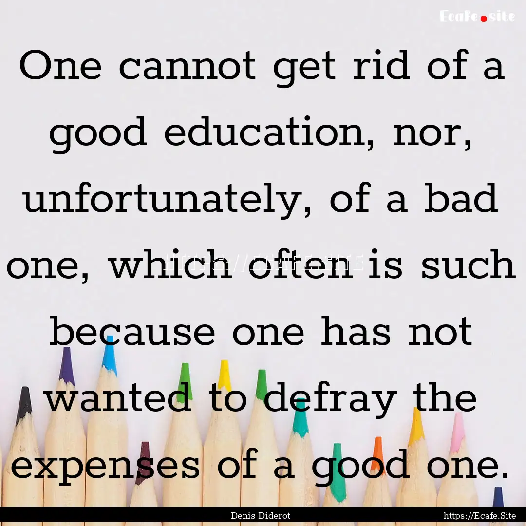 One cannot get rid of a good education, nor,.... : Quote by Denis Diderot