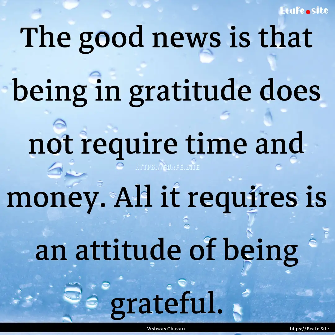 The good news is that being in gratitude.... : Quote by Vishwas Chavan