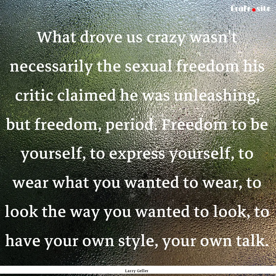 What drove us crazy wasn't necessarily the.... : Quote by Larry Geller