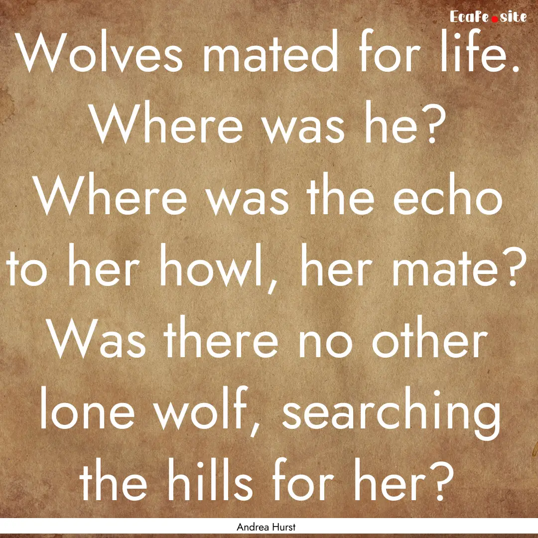 Wolves mated for life. Where was he? Where.... : Quote by Andrea Hurst