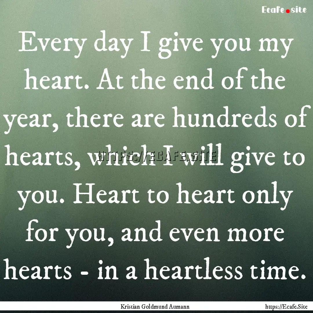 Every day I give you my heart. At the end.... : Quote by Kristian Goldmund Aumann