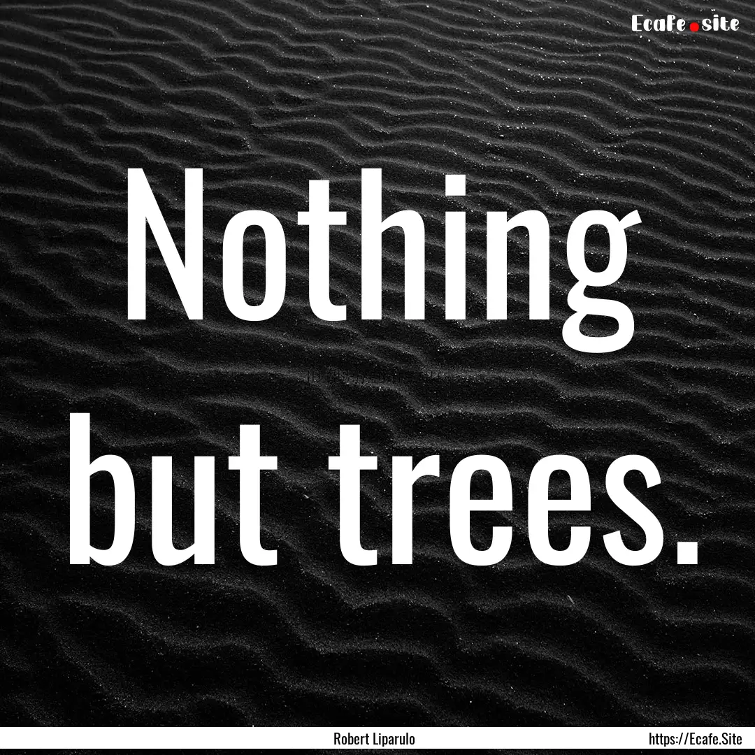 Nothing but trees. : Quote by Robert Liparulo