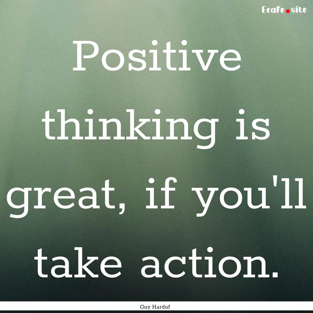 Positive thinking is great, if you'll take.... : Quote by Guy Harduf