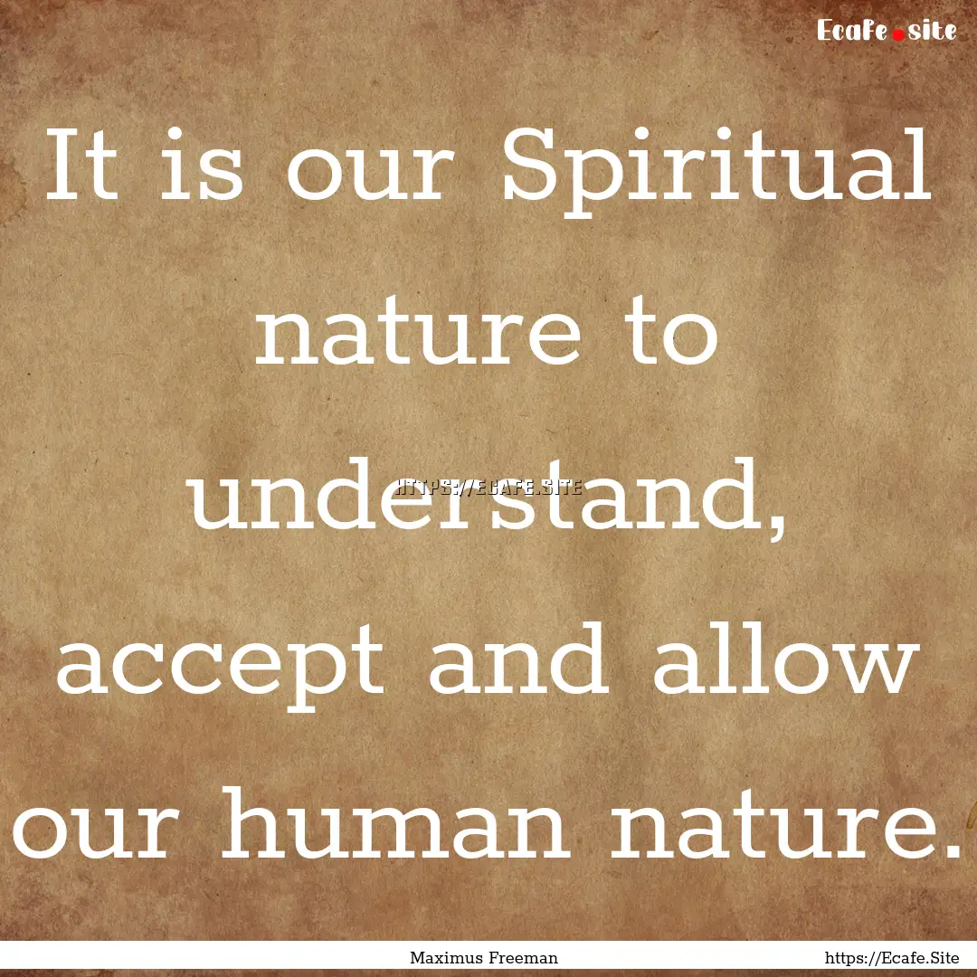 It is our Spiritual nature to understand,.... : Quote by Maximus Freeman