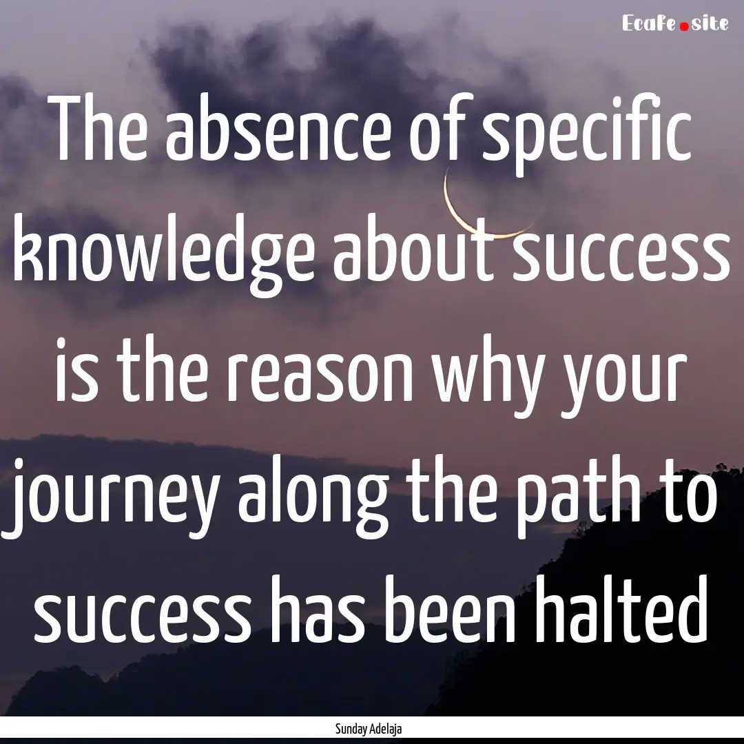 The absence of specific knowledge about success.... : Quote by Sunday Adelaja