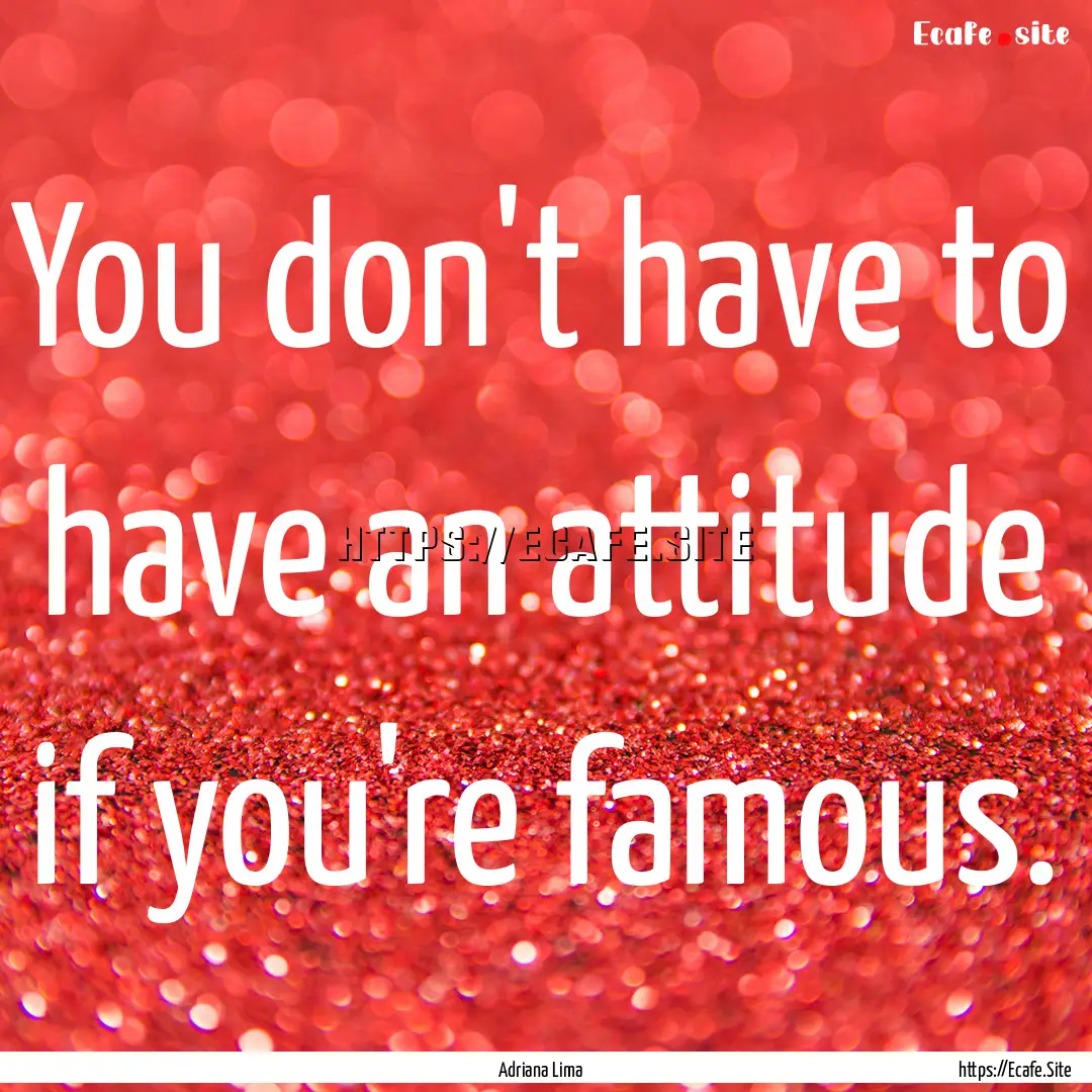 You don't have to have an attitude if you're.... : Quote by Adriana Lima