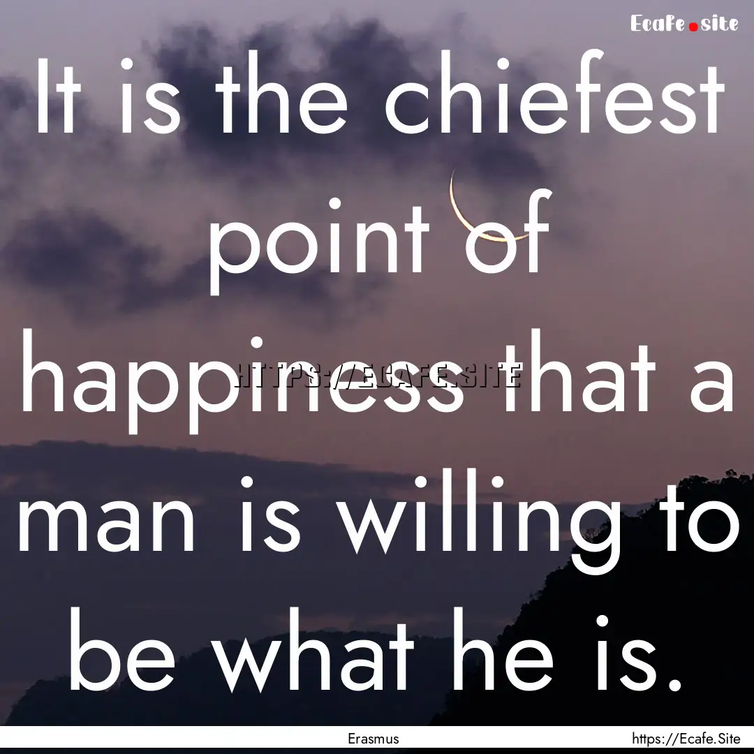 It is the chiefest point of happiness that.... : Quote by Erasmus