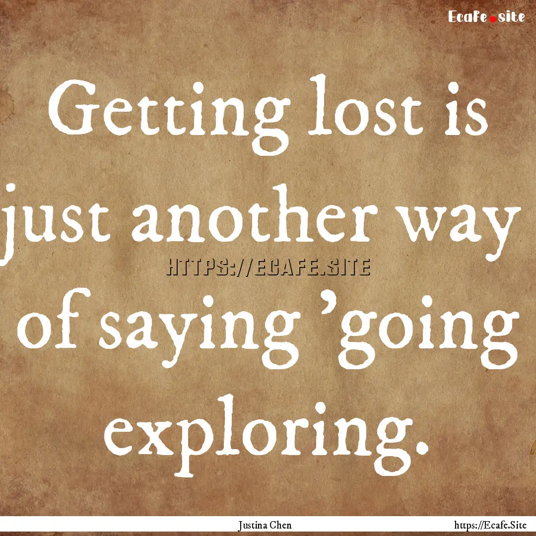 Getting lost is just another way of saying.... : Quote by Justina Chen