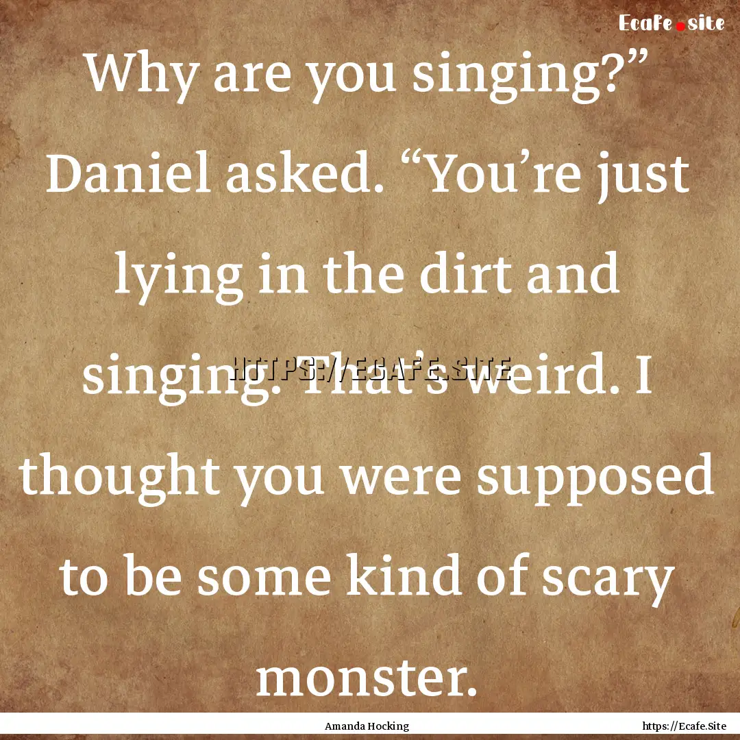 Why are you singing?” Daniel asked. “You’re.... : Quote by Amanda Hocking