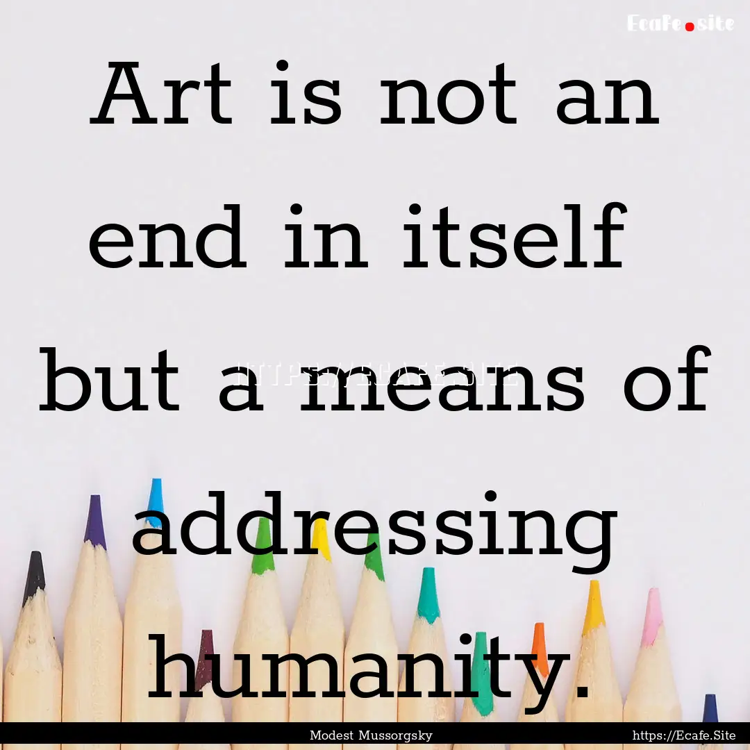 Art is not an end in itself but a means.... : Quote by Modest Mussorgsky