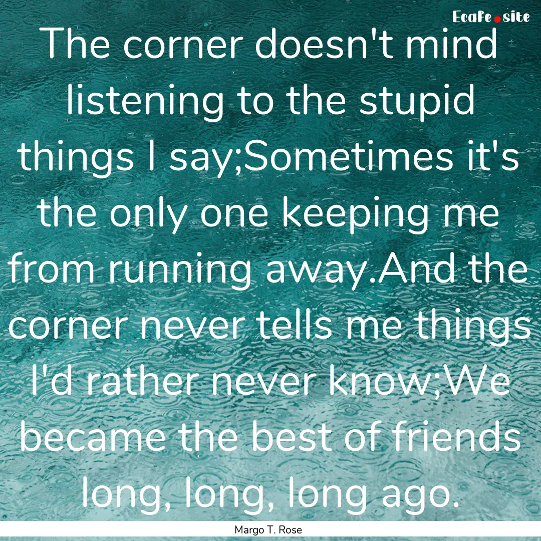 The corner doesn't mind listening to the.... : Quote by Margo T. Rose