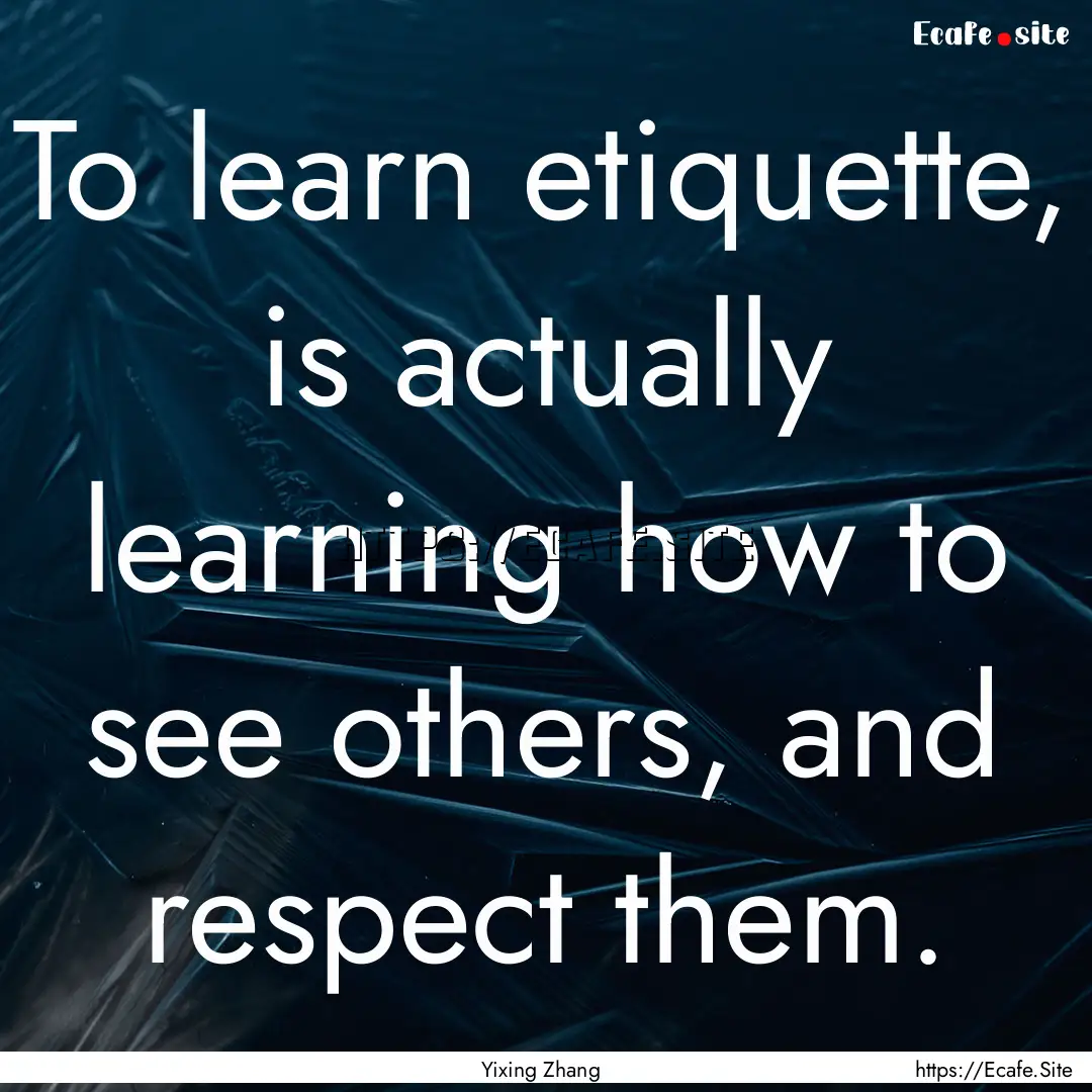 To learn etiquette, is actually learning.... : Quote by Yixing Zhang