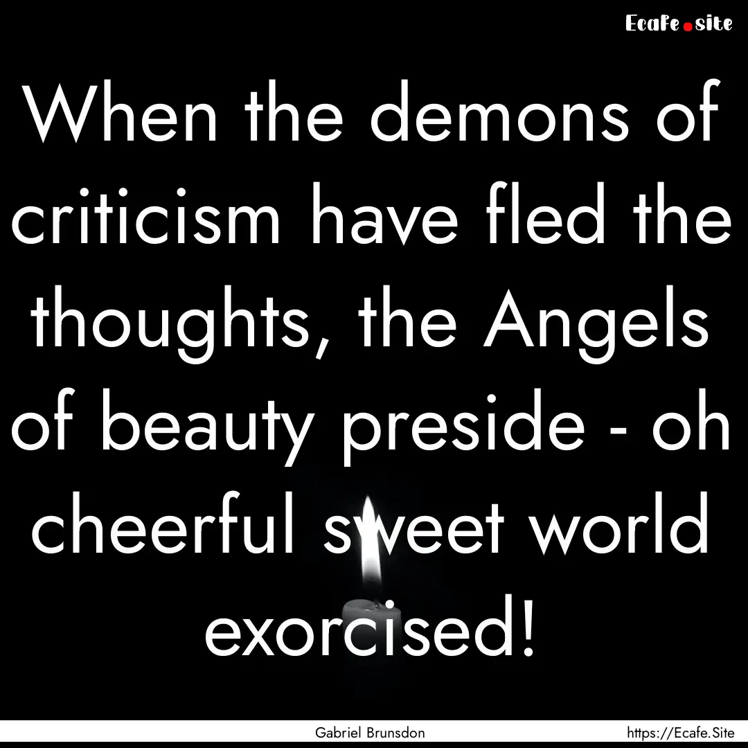 When the demons of criticism have fled the.... : Quote by Gabriel Brunsdon