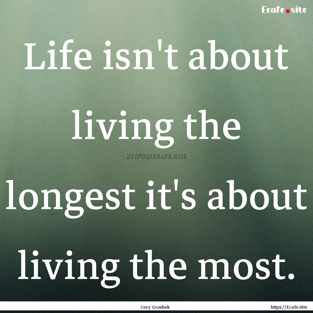 Life isn't about living the longest it's.... : Quote by Cory Groshek