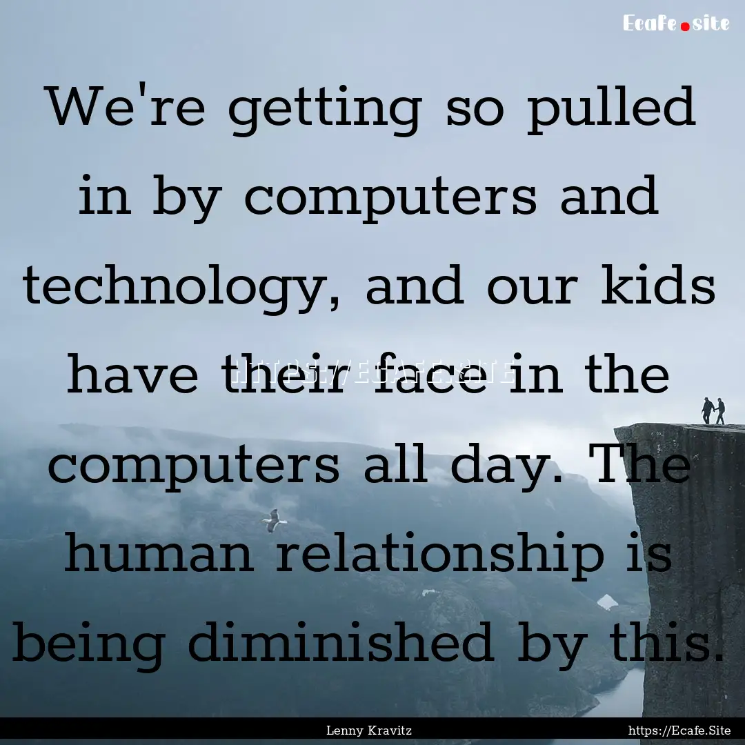 We're getting so pulled in by computers and.... : Quote by Lenny Kravitz