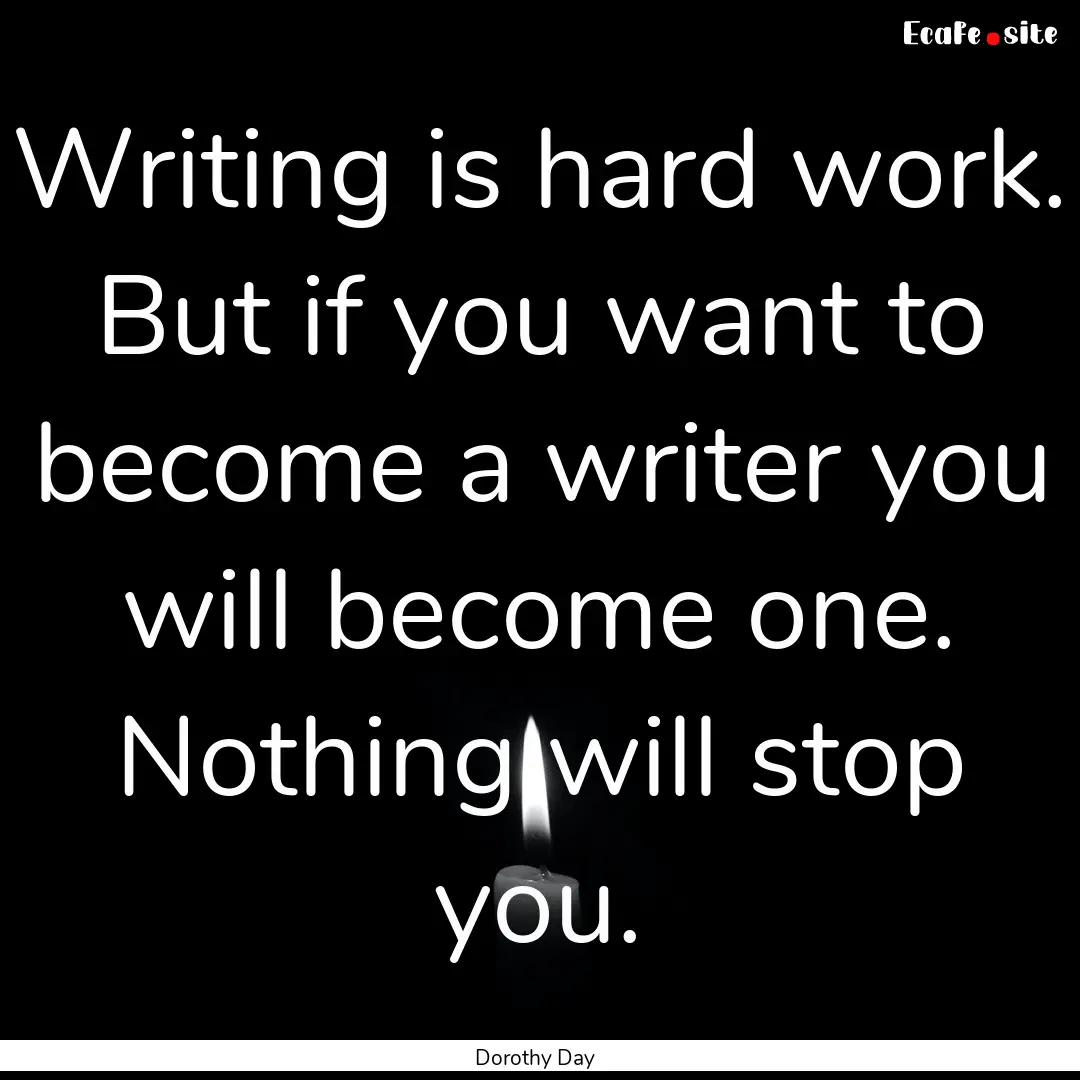 Writing is hard work. But if you want to.... : Quote by Dorothy Day