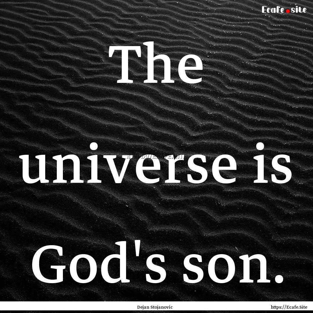 The universe is God's son. : Quote by Dejan Stojanovic