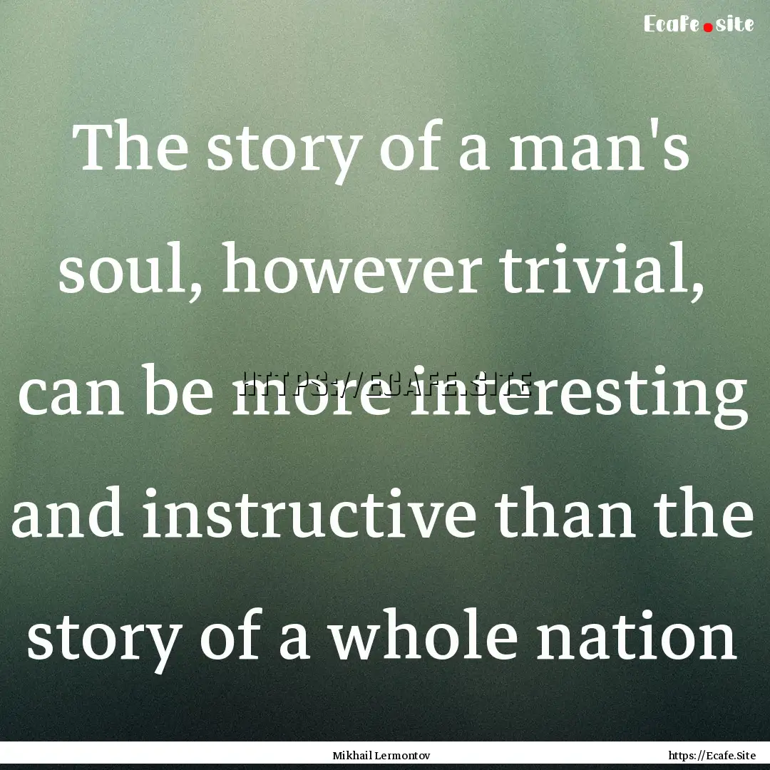 The story of a man's soul, however trivial,.... : Quote by Mikhail Lermontov