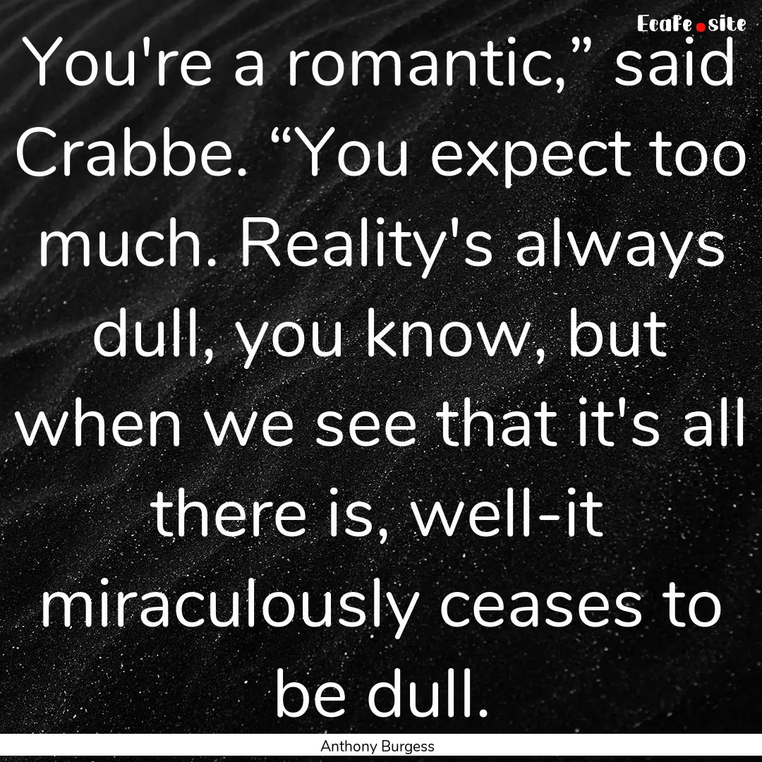 You're a romantic,” said Crabbe. “You.... : Quote by Anthony Burgess