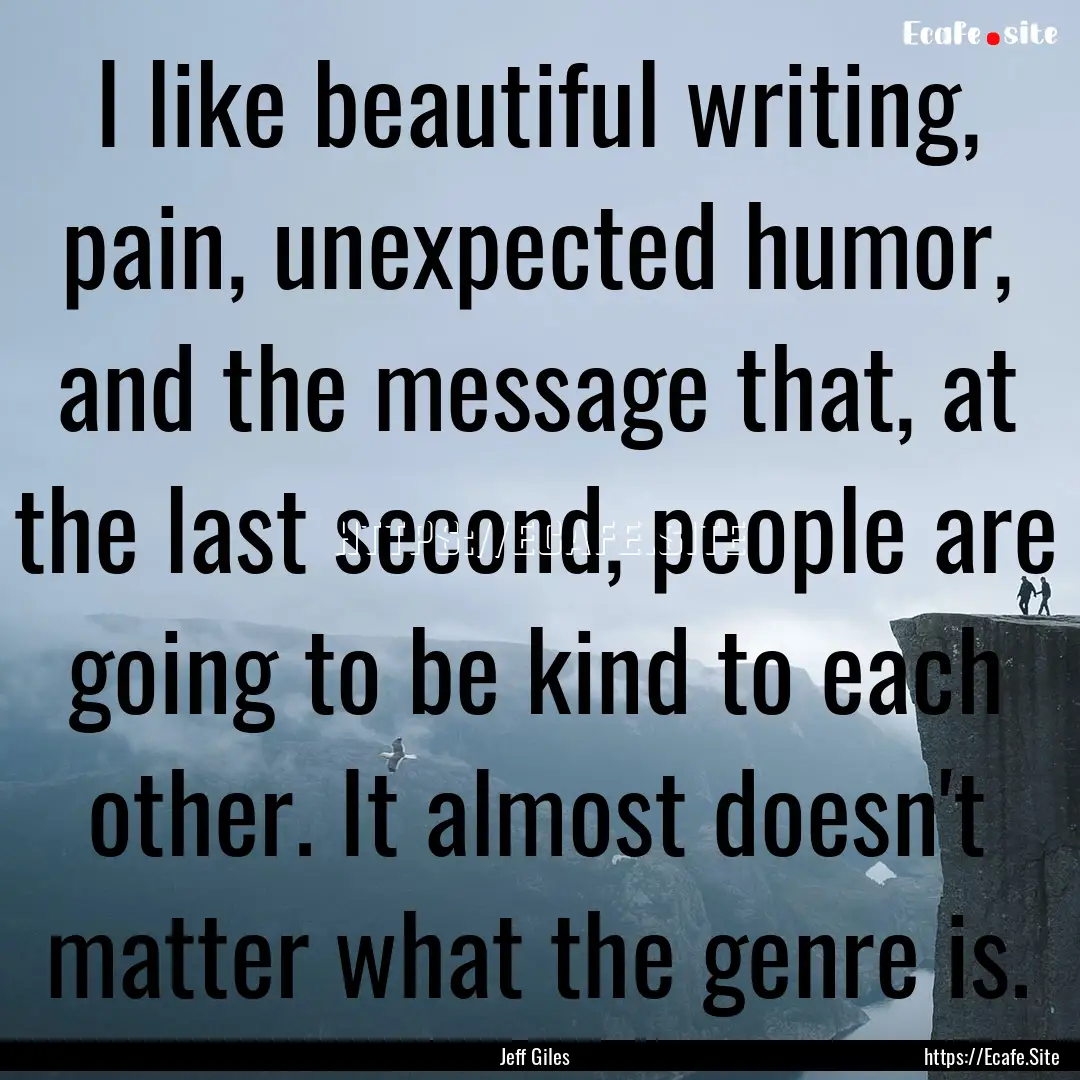 I like beautiful writing, pain, unexpected.... : Quote by Jeff Giles