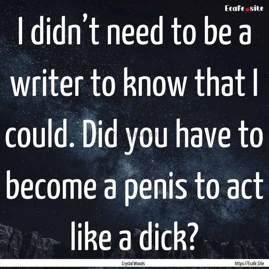 I didn’t need to be a writer to know that.... : Quote by Crystal Woods