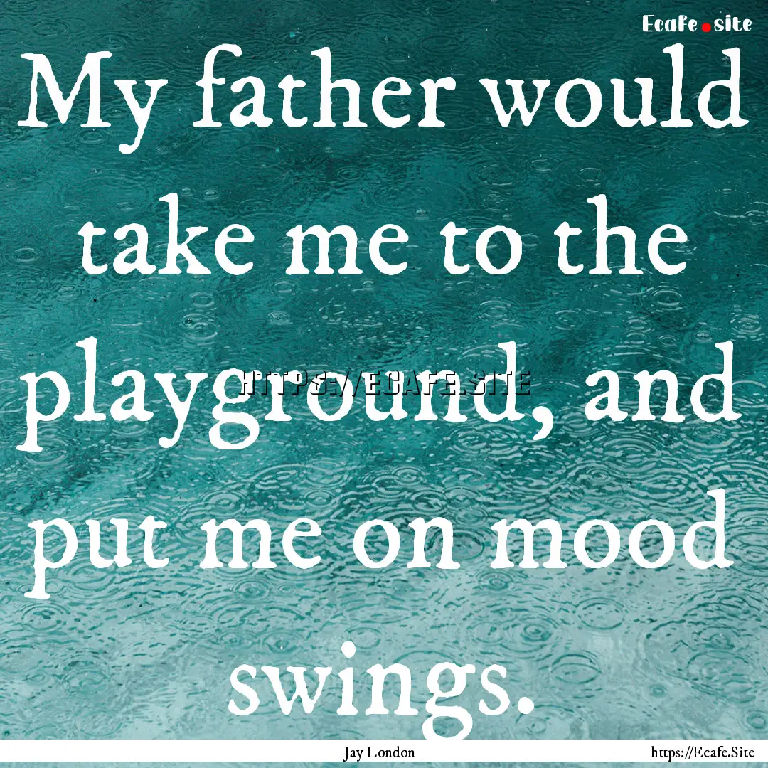 My father would take me to the playground,.... : Quote by Jay London