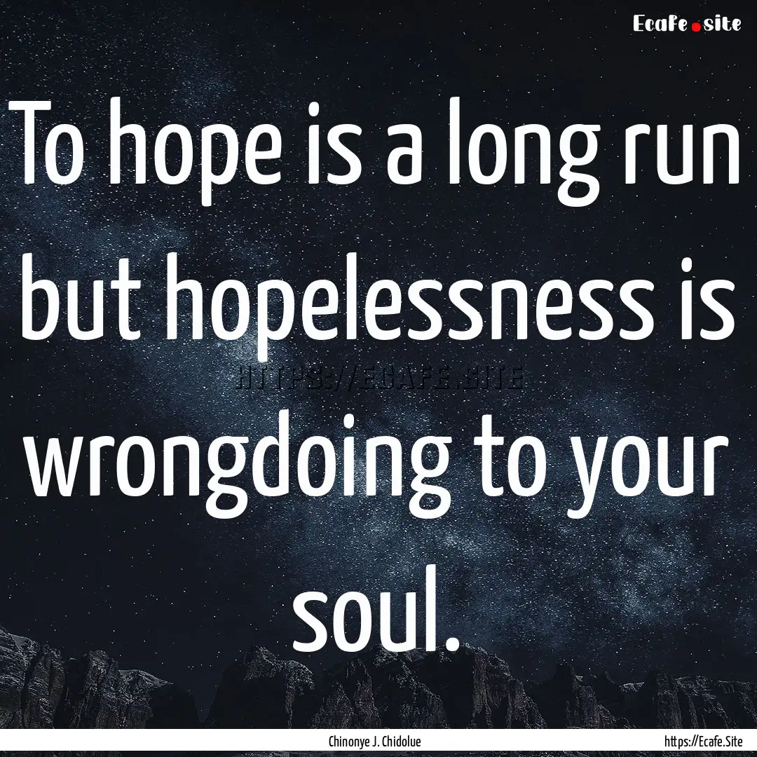 To hope is a long run but hopelessness is.... : Quote by Chinonye J. Chidolue