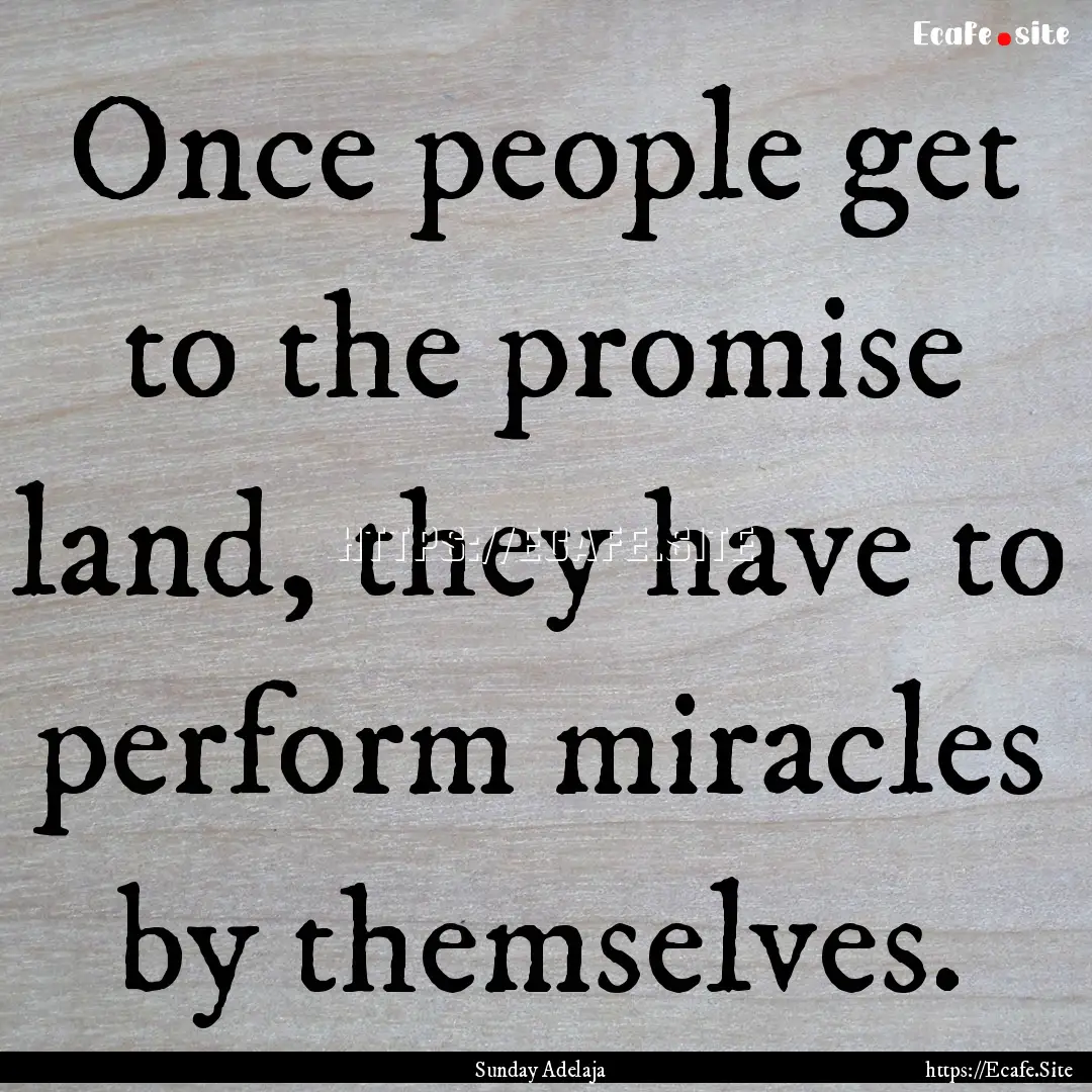 Once people get to the promise land, they.... : Quote by Sunday Adelaja