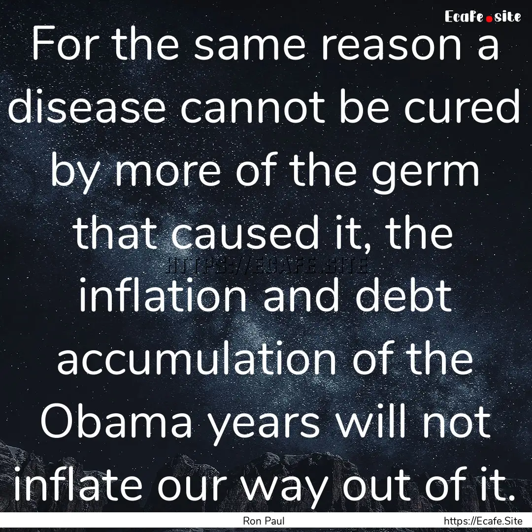 For the same reason a disease cannot be cured.... : Quote by Ron Paul