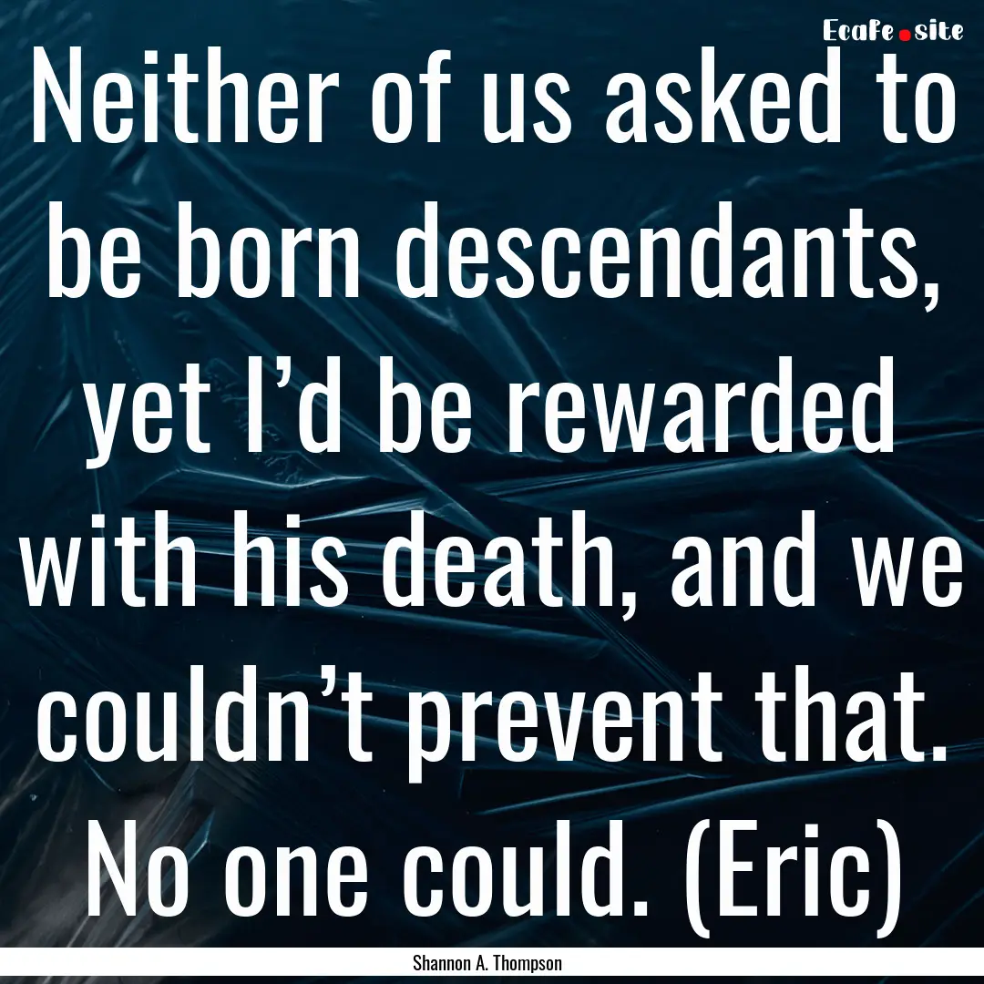 Neither of us asked to be born descendants,.... : Quote by Shannon A. Thompson