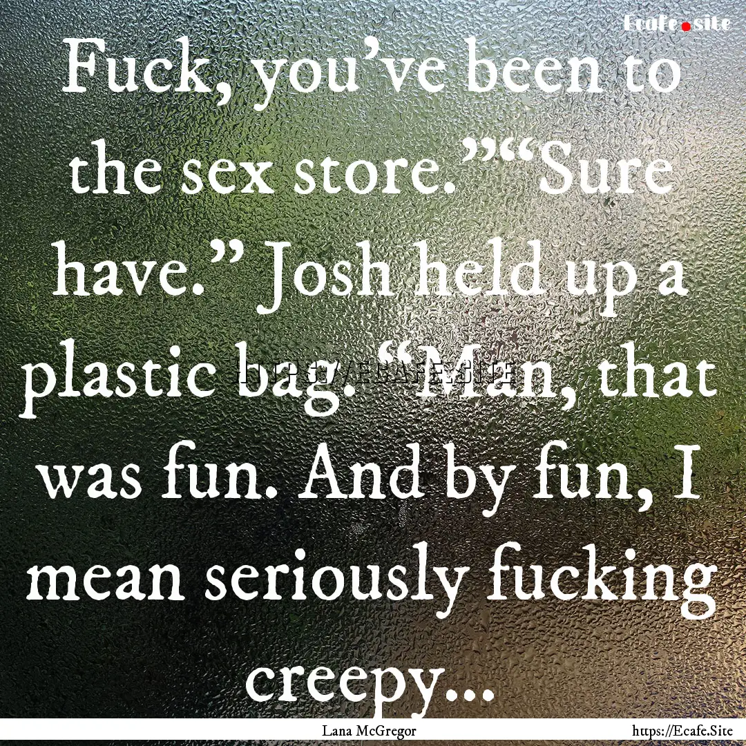 Fuck, you’ve been to the sex store.”“Sure.... : Quote by Lana McGregor