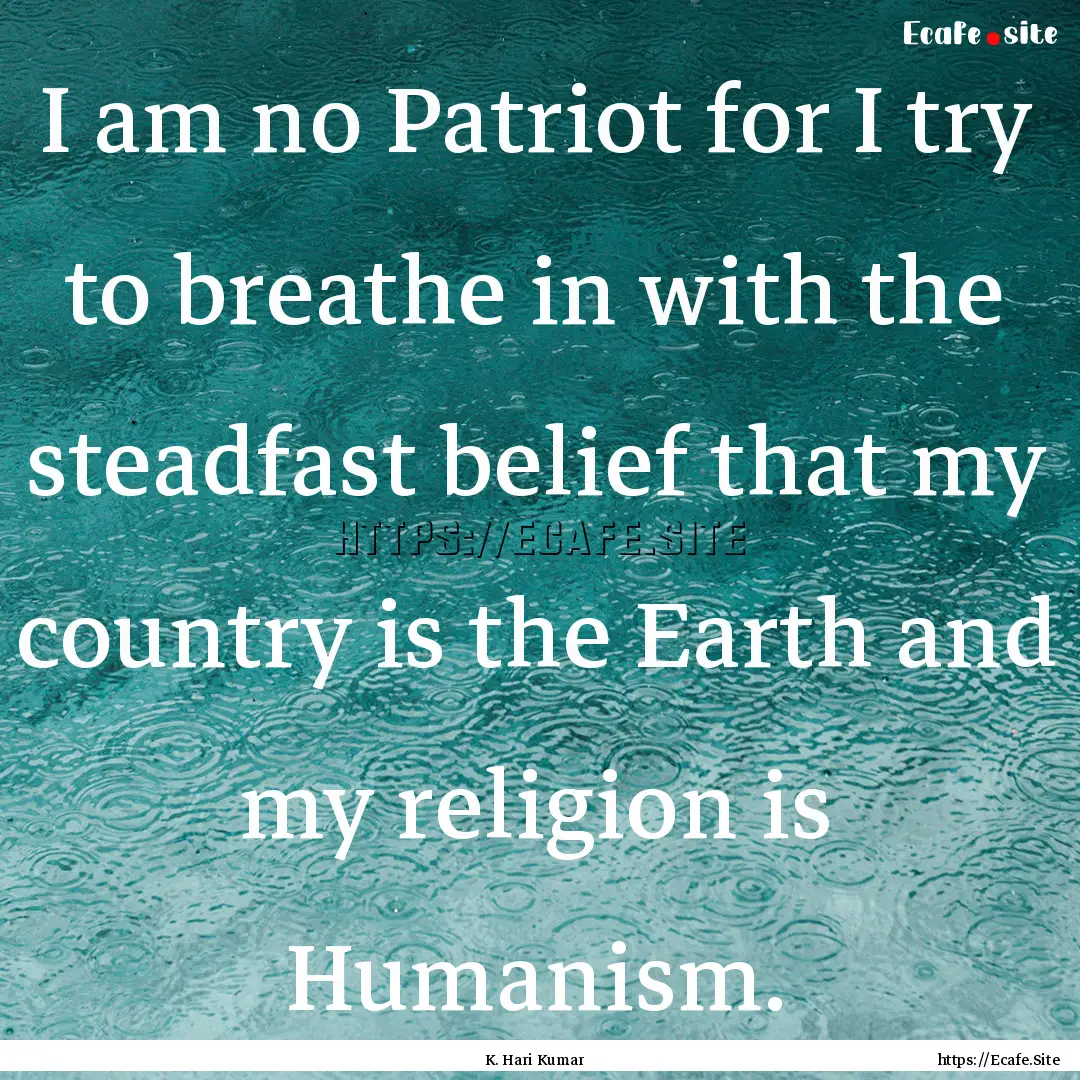 I am no Patriot for I try to breathe in with.... : Quote by K. Hari Kumar