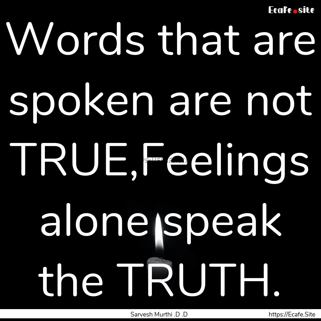 Words that are spoken are not TRUE,Feelings.... : Quote by Sarvesh Murthi .D .D