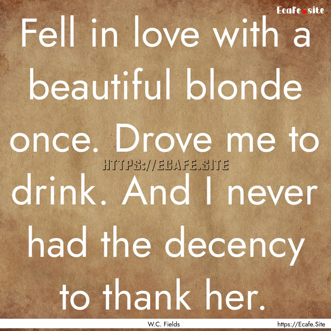 Fell in love with a beautiful blonde once..... : Quote by W.C. Fields