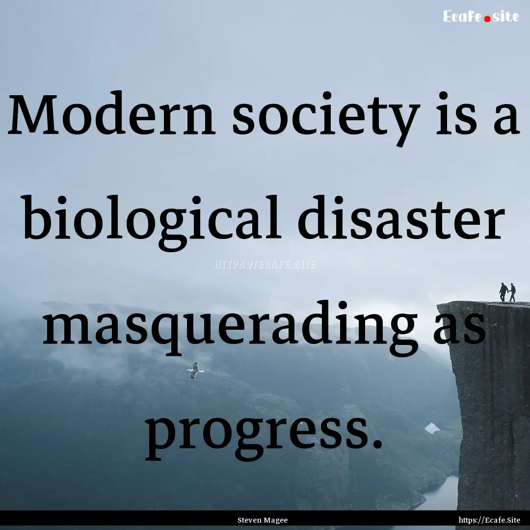 Modern society is a biological disaster masquerading.... : Quote by Steven Magee