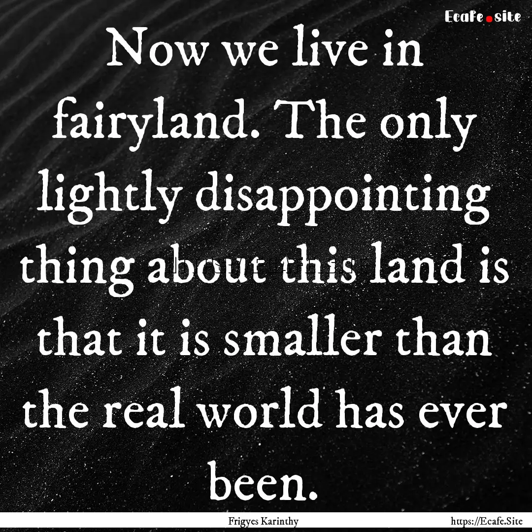 Now we live in fairyland. The only lightly.... : Quote by Frigyes Karinthy