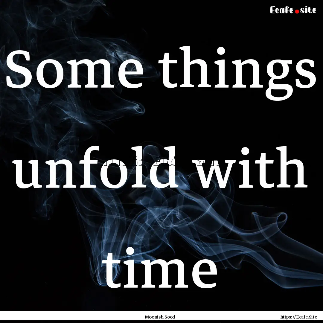 Some things unfold with time : Quote by Moonish Sood