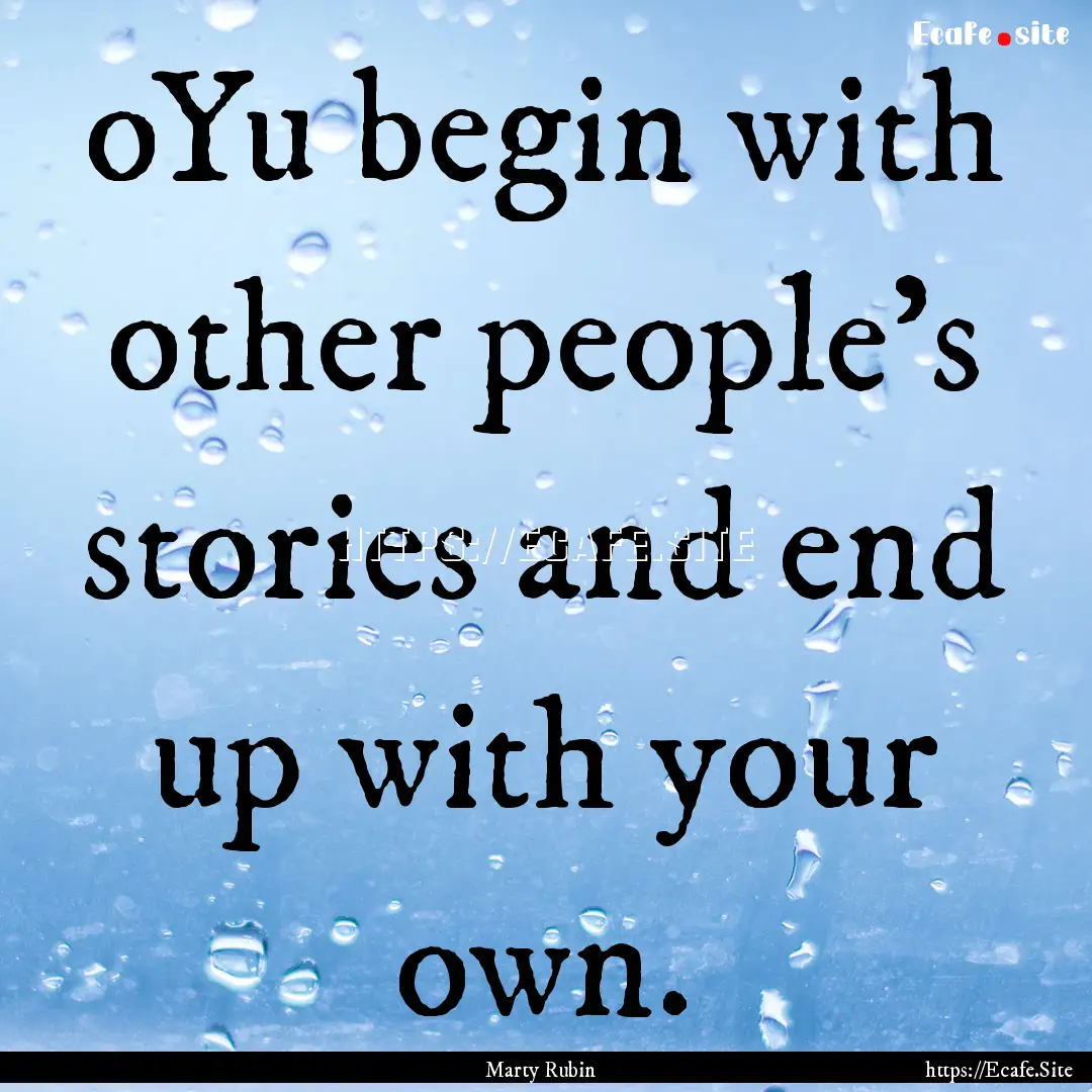 oYu begin with other people's stories and.... : Quote by Marty Rubin