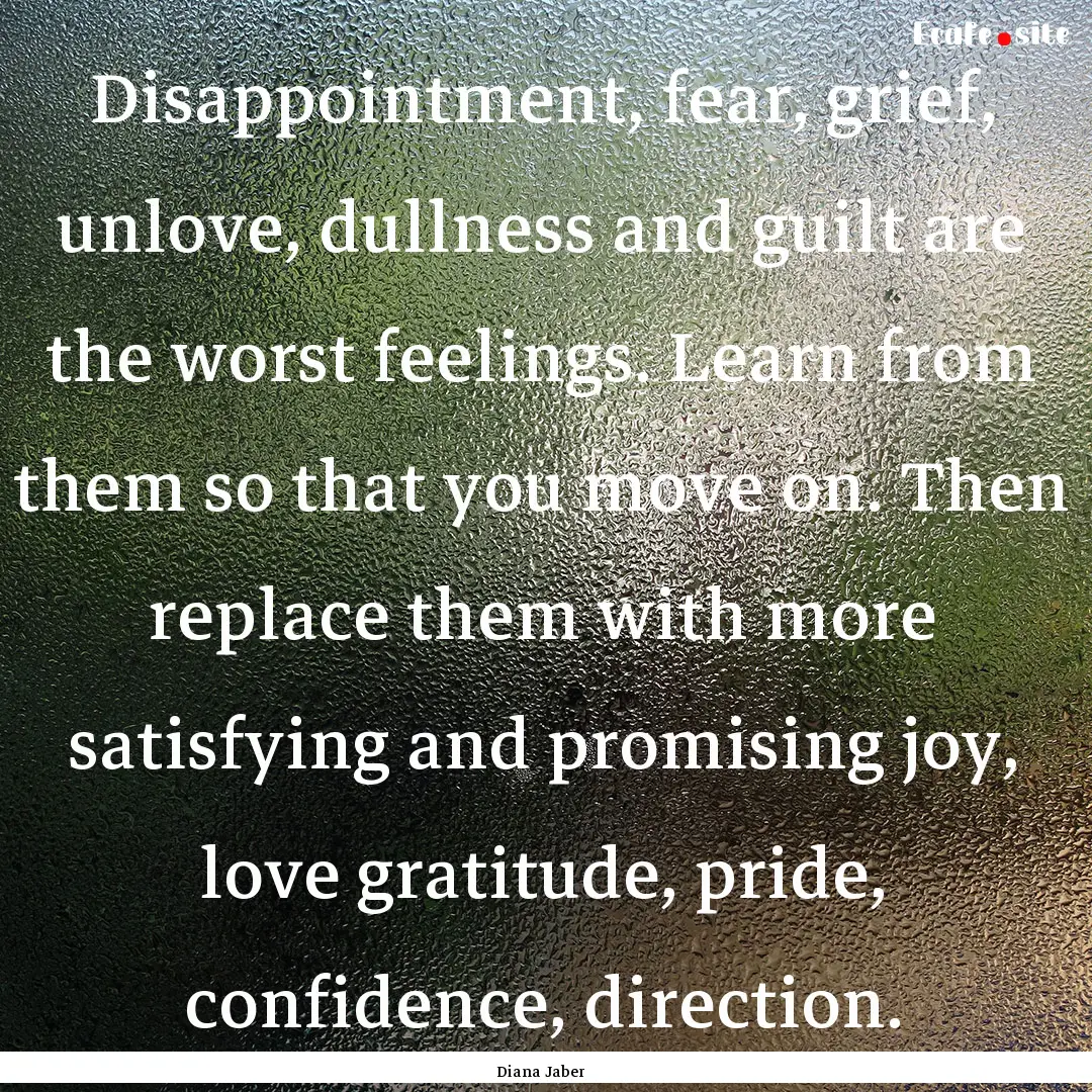 Disappointment, fear, grief, unlove, dullness.... : Quote by Diana Jaber