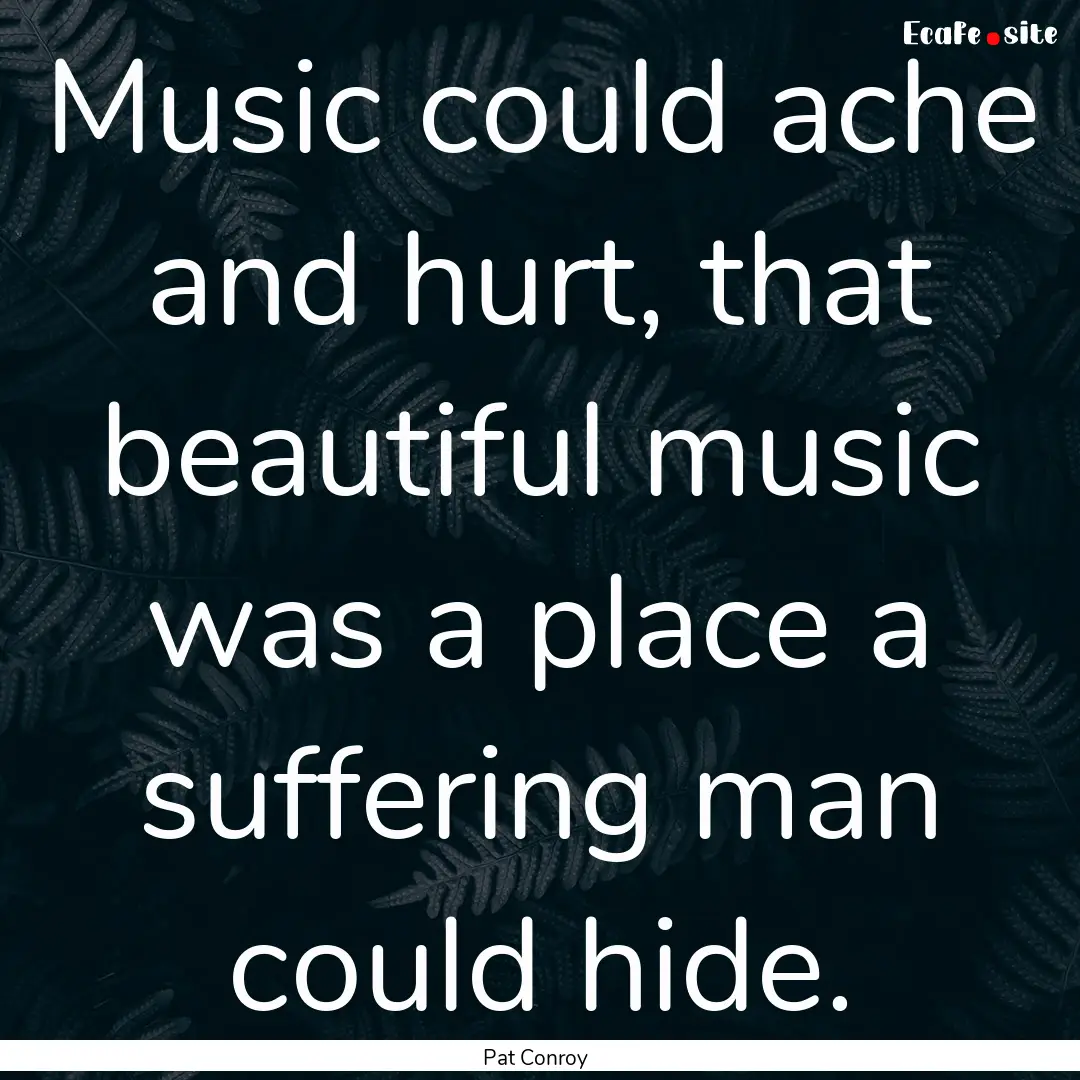 Music could ache and hurt, that beautiful.... : Quote by Pat Conroy