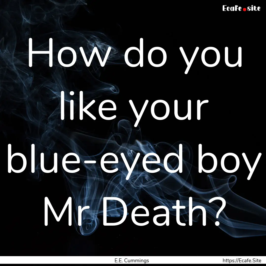 How do you like your blue-eyed boy Mr Death?.... : Quote by E.E. Cummings