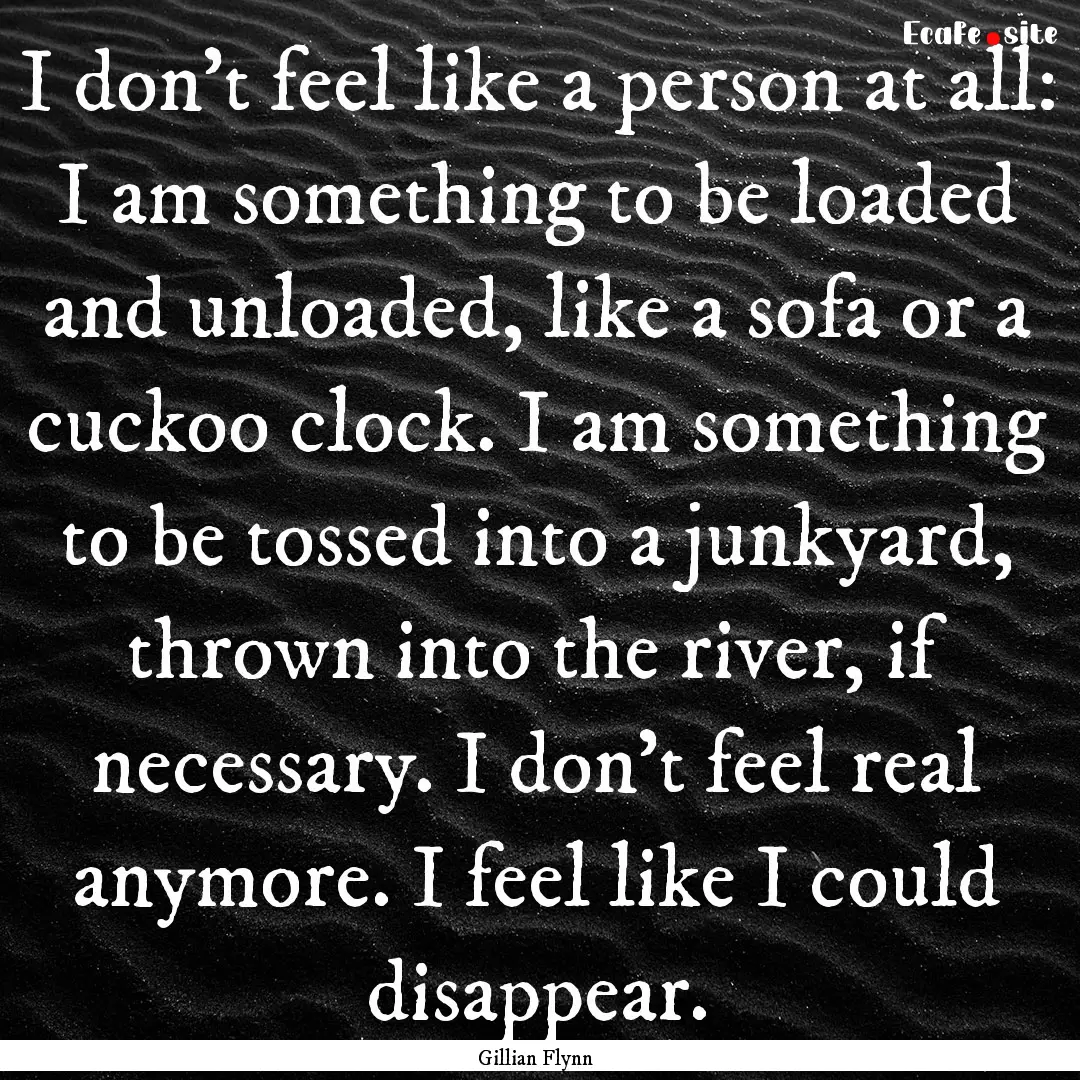 I don't feel like a person at all: I am something.... : Quote by Gillian Flynn