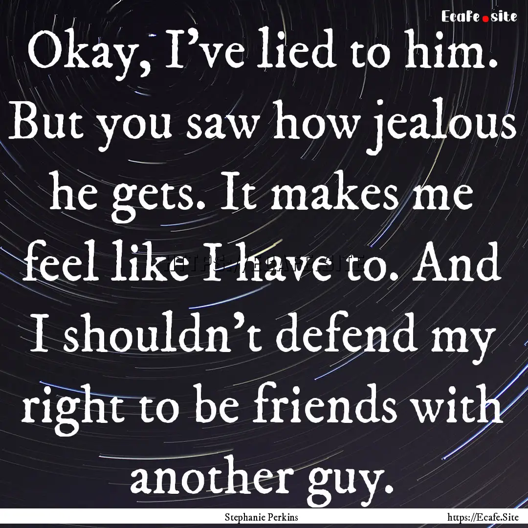 Okay, I've lied to him. But you saw how jealous.... : Quote by Stephanie Perkins