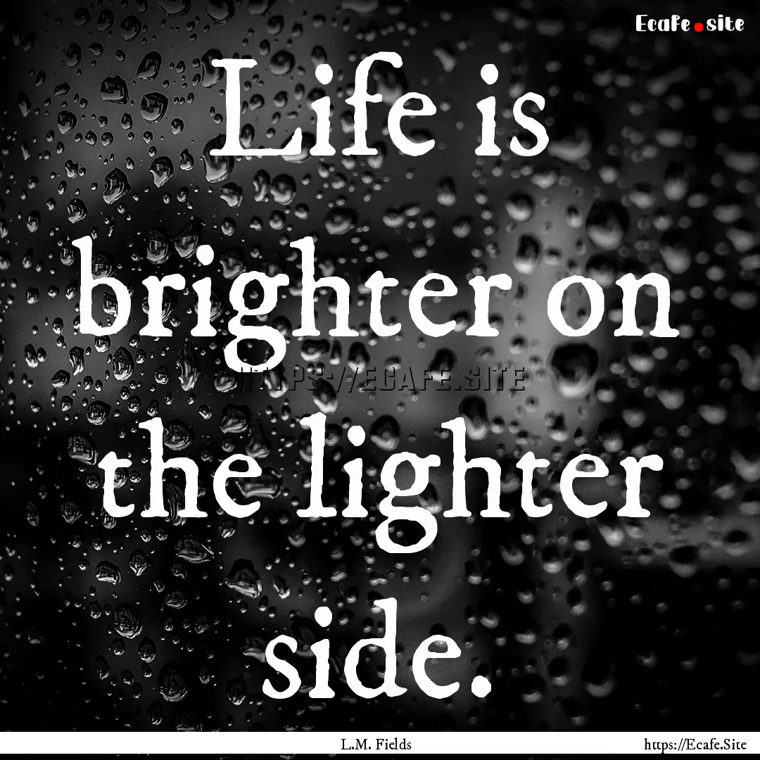 Life is brighter on the lighter side. : Quote by L.M. Fields