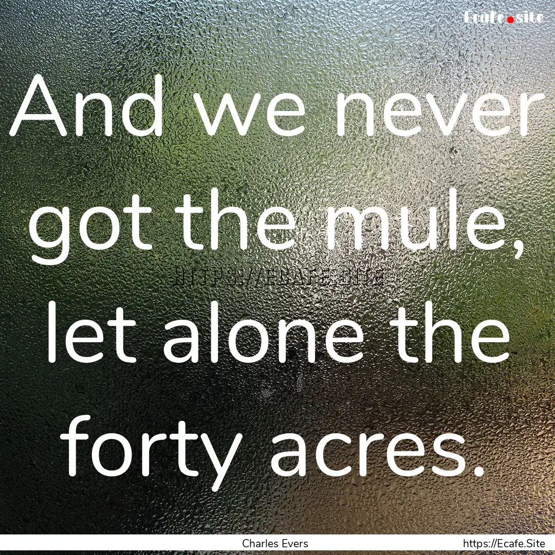 And we never got the mule, let alone the.... : Quote by Charles Evers