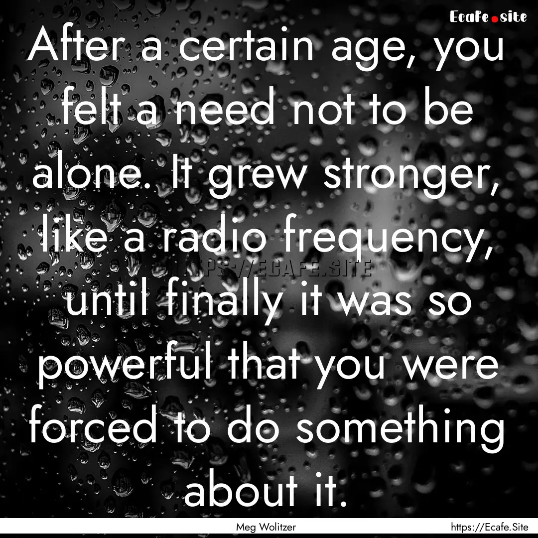 After a certain age, you felt a need not.... : Quote by Meg Wolitzer