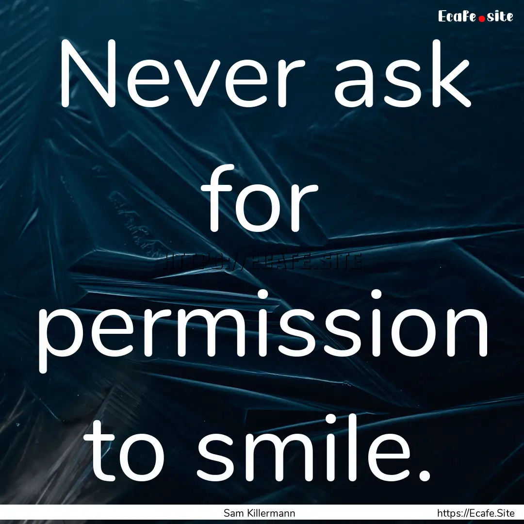 Never ask for permission to smile. : Quote by Sam Killermann