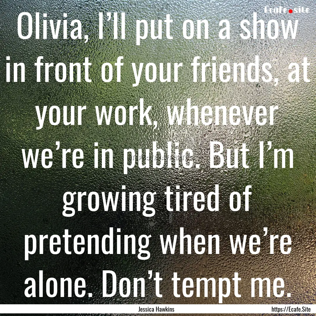 Olivia, I’ll put on a show in front of.... : Quote by Jessica Hawkins