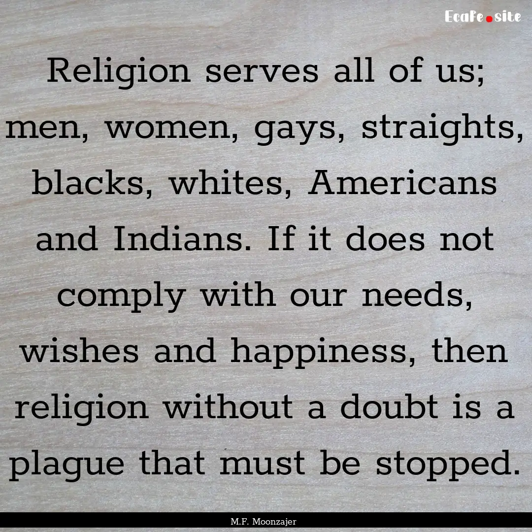 Religion serves all of us; men, women, gays,.... : Quote by M.F. Moonzajer