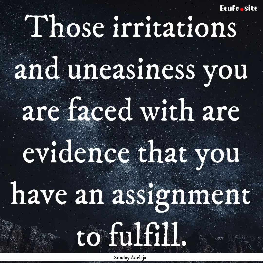 Those irritations and uneasiness you are.... : Quote by Sunday Adelaja